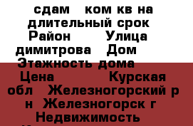 сдам 1 ком.кв.на длительный срок › Район ­ 9 › Улица ­ димитрова › Дом ­ 15 › Этажность дома ­ 14 › Цена ­ 7 000 - Курская обл., Железногорский р-н, Железногорск г. Недвижимость » Квартиры аренда   . Курская обл.